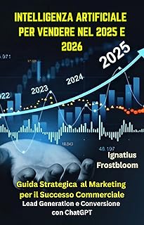 Intelligenza Artificiale per Vendere nel 2025 e 2026: Strategie Marketing per il Successo Commerciale: Tecniche Avanzate di Lead Generation e Conversione ... e Intelligenza Artificiale (Italian Edition)