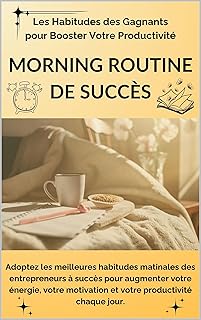 Morning Routine du Succès - Les habitudes des gagnants pour booster votre productivité: Adoptez les meilleures habitudes matinales des entrepreneurs à succès pour augmenter votre motivation