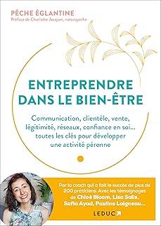Entreprendre dans le bien-être: Communication, clientèle, vente, légitimité, réseaux, confiance en soi... toutes les clés pour développer une activité pérenne