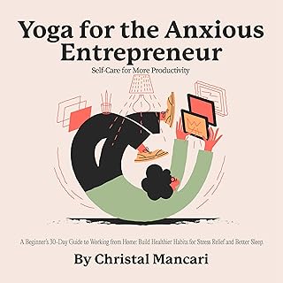 Yoga for the Anxious Entrepreneur: Self-Care for More Productivity: A Beginner’s 30-Day Guide to Working from Home: Building Healthier Habits for Stress Relief and Better Sleep