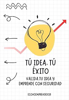 Tú idea, Tú éxito: valida tu idea y emprende con seguridad: Guia para comenzar a emprender (Spanish Edition)