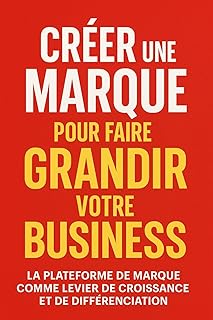 Créer une plateforme de marque puissante: Stratégie, identité, storytelling, design, expérience client : le guide ultime pour bâtir une marque impactante, mémorable et rentable