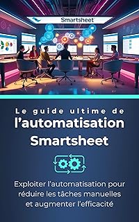 Le guide ultime de l’automatisation Smartsheet: Exploiter l’automatisation pour réduire les tâches manuelles et augmenter l’efficacité