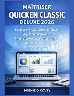 MAÎTRISER QUICKEN CLASSIC DELUXE 2026: Le guide complet, étape par étape, de la gestion budgétaire, des investissements et de la sécurité financière à vie