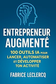 Entrepreneur augmenté: 100 Outils IA pour LANCER, AUTOMATISER et DEVELOPPER TON ACTIVITE