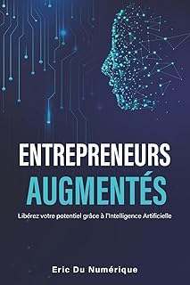 Entrepreneurs Augmentés: Libérez votre potentiel grâce à l’Intelligence Artificielle – Le guide pour automatiser, accélérer votre activité.